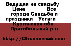 Ведущая на свадьбу › Цена ­ 15 000 - Все города Свадьба и праздники » Услуги   . Курганская обл.,Притобольный р-н